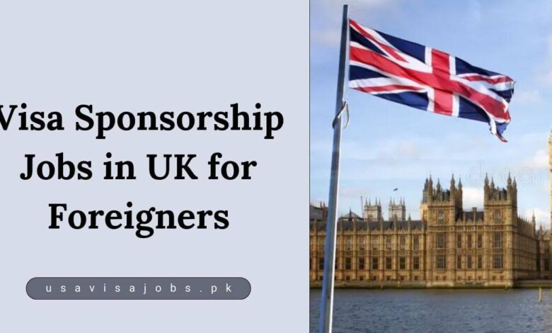 Visa Sponsorship Jobs in UK for Foreigners